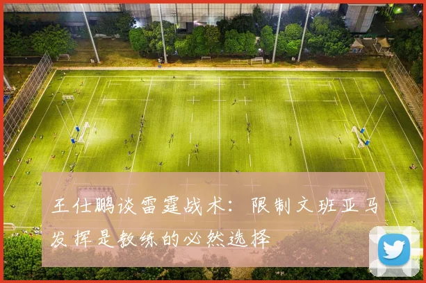王仕鹏谈雷霆战术：限制文班亚马发挥是教练的必然选择