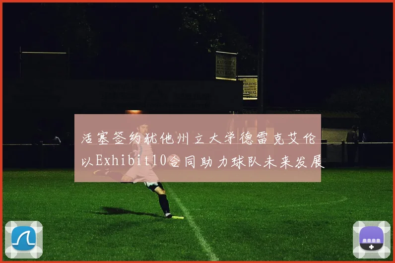 活塞签约犹他州立大学德雷克艾伦以Exhibit10合同助力球队未来发展