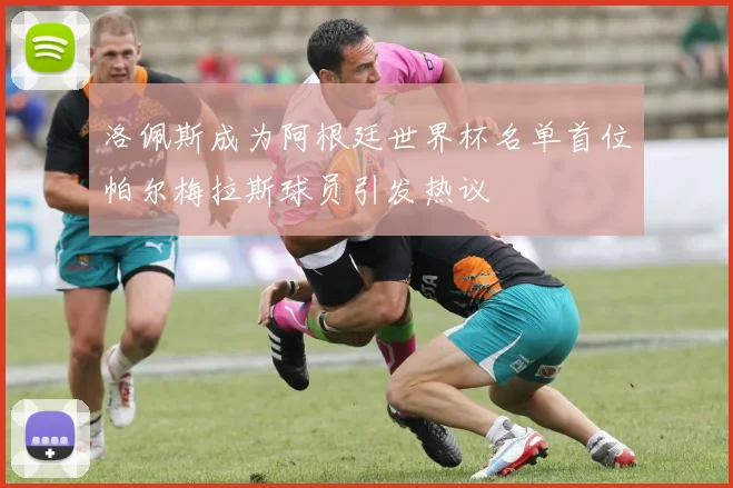 洛佩斯成为阿根廷世界杯名单首位帕尔梅拉斯球员引发热议