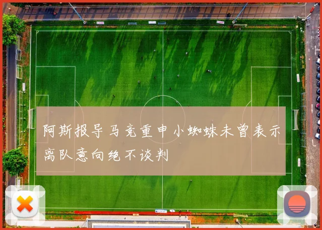 阿斯报导马竞重申小蜘蛛未曾表示离队意向绝不谈判