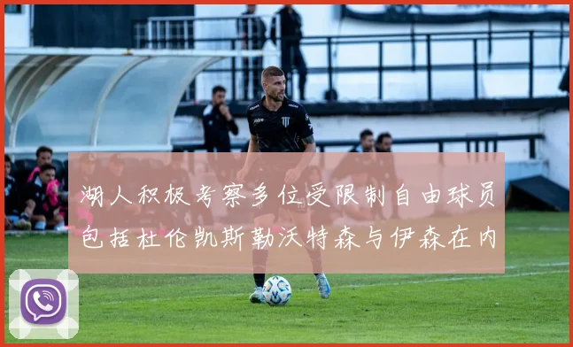 湖人积极考察多位受限制自由球员包括杜伦凯斯勒沃特森与伊森在内