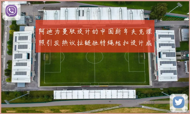 阿迪为曼联设计的中国新年夹克谍照引发热议拉链独特绳结扣设计成亮点